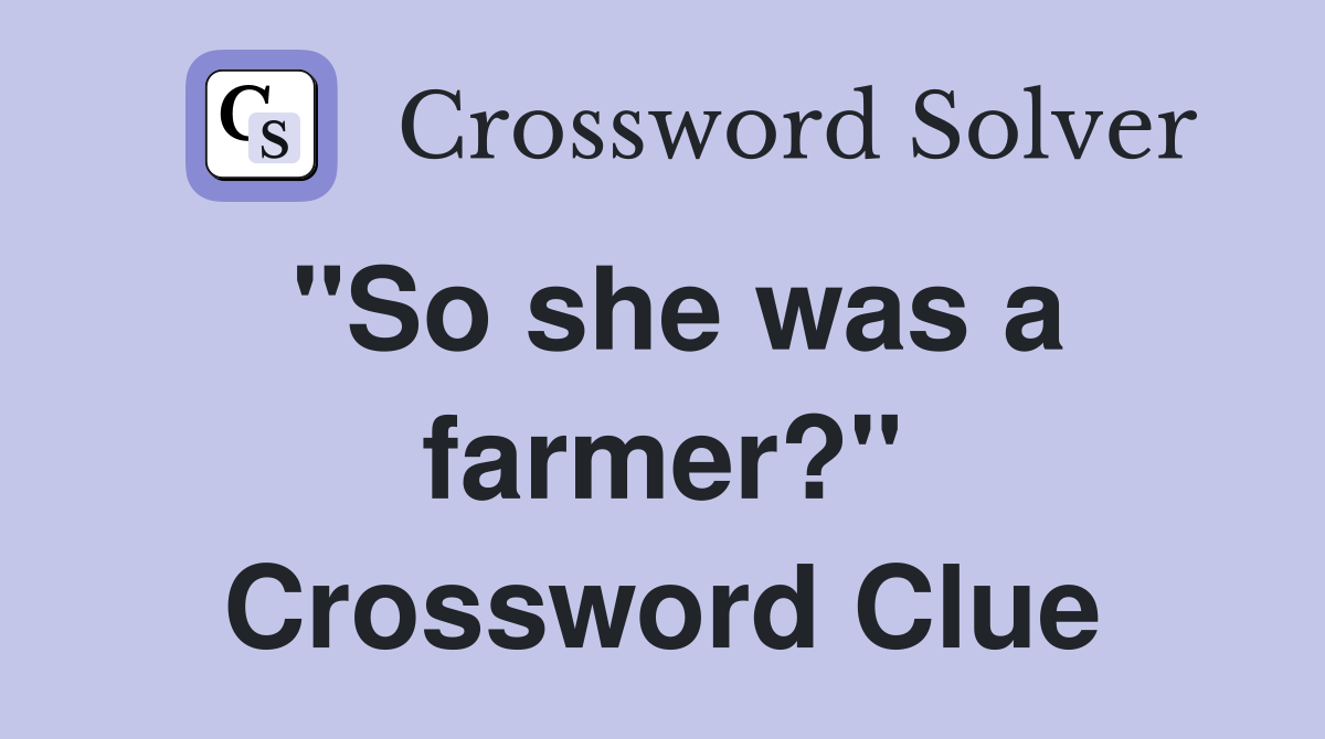 "So she was a farmer?" Crossword Clue Answers Crossword Solver